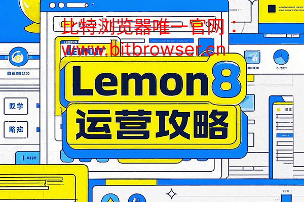 跨境商家必读!Lemon8运营攻略及多账号管理方案